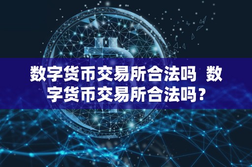 数字货币交易所合法吗 数字货币交易所合法吗？