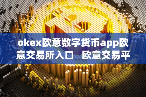 okex欧意数字货币app欧意交易所入口 欧意交易平台