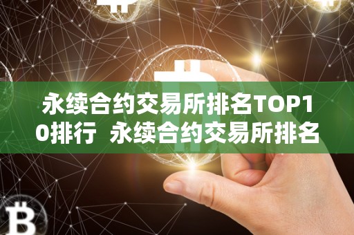 永续合约交易所排名TOP10排行 永续合约交易所排名TOP10排行及永续合约交易所哪家好