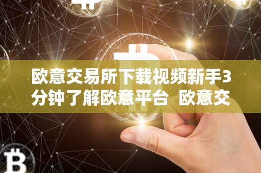 欧意交易所下载视频新手3分钟了解欧意平台 欧意交易所下载视频新手3分钟了解欧意平台及欧意交易所正规吗