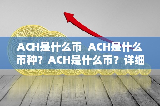 ACH是什么币 ACH是什么币种？ACH是什么币？详细解析ACH币种的特点和用途