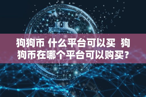 狗狗币 什么平台可以买 狗狗币在哪个平台可以购买？如何购买狗狗币？