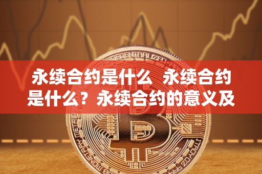 永续合约是什么 永续合约是什么？永续合约的意义及特点详解