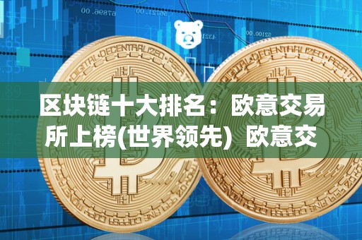 区块链十大排名：欧意交易所上榜(世界领先) 欧意交易所上榜：区块链交易所排行榜中的世界领先者