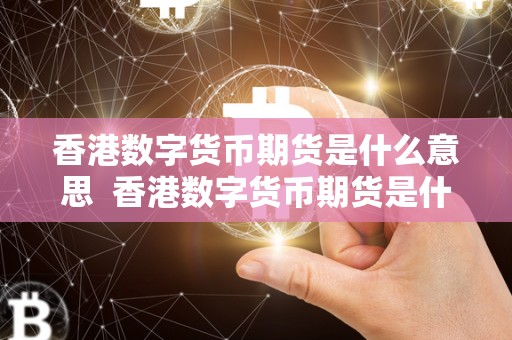 香港数字货币期货是什么意思 香港数字货币期货是什么意思及其重要性