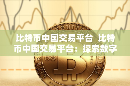 比特币中国交易平台 比特币中国交易平台：探索数字货币世界的新时代