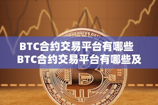 BTC合约交易平台有哪些 BTC合约交易平台有哪些及BTC合约交易玩法