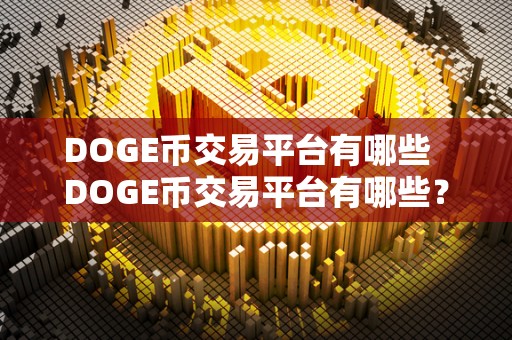 DOGE币交易平台有哪些 DOGE币交易平台有哪些？<a href=https://game.bestwheel.com.cn/lbk/2024-12-17/153.html target=_blank class=infotextkey><a href=https://game.bestwheel.com.cn/lbk/2024-12-17/153.html target=_blank class=infotextkey>比特币</a></a>、<a href=https://game.bestwheel.com.cn/lbk/2024-12-17/151.html target=_blank class=infotextkey><a href=https://game.bestwheel.com.cn/lbk/2024-12-17/151.html target=_blank class=infotextkey>以太</a></a>坊等数字货币交易平台推荐
