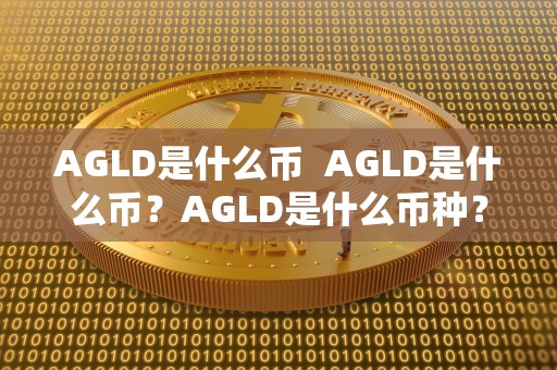 AGLD是什么币 AGLD是什么币？AGLD是什么币种？详细解析AGLD代币的定义及特点