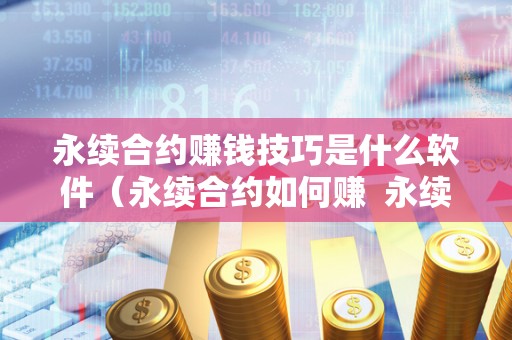 永续合约赚钱技巧是什么软件（永续合约如何赚 永续合约赚钱技巧是什么软件