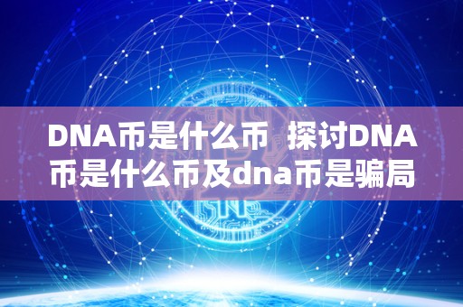 DNA币是什么币 探讨DNA币是什么币及dna币是骗局吗