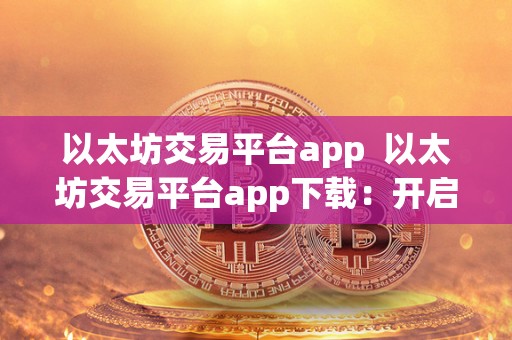 以太坊交易平台app 以太坊交易平台app下载：开启数字货币交易新时代