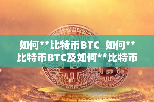 如何**比特币BTC 如何**比特币BTC及如何**比特币在中国交易