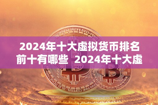 2024年十大虚拟货币排名前十有哪些 2024年十大虚拟货币排名前十有哪些