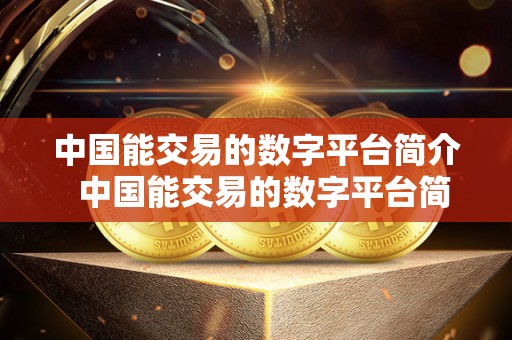 中国能交易的数字平台简介 中国能交易的数字平台简介及国内能交易的数字货币平台