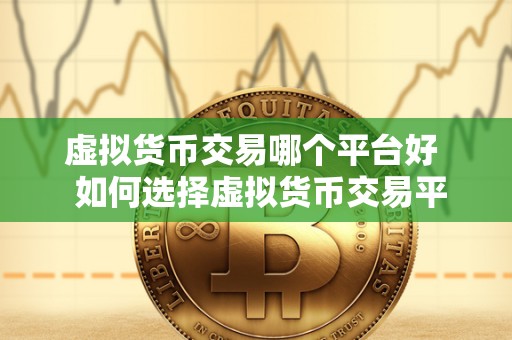 虚拟货币交易哪个平台好 如何选择虚拟货币交易平台？哪个平台最好？