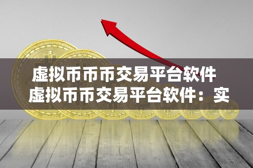 虚拟币币币交易平台软件 虚拟币币交易平台软件：实现安全、便捷、高效的数字货币交易