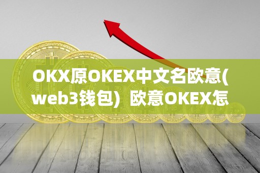 OKX原OKEX中文名欧意(web3钱包) 欧意OKEX怎么交易：OKX原OKEX中文名欧意(web3钱包)详细教程