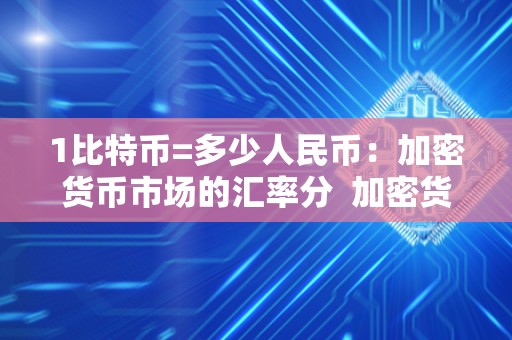 1比特币=多少人民币：加密货币市场的汇率分 加密货币市场的汇率分析：1比特币等值多少人民币2021