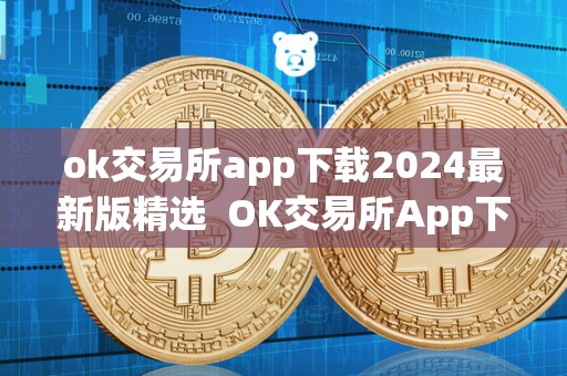 ok交易所app下载2024最新版精选 OK交易所App下载2024最新版精选