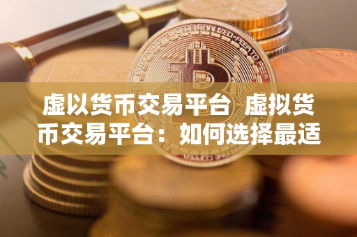 虚以货币交易平台 虚拟货币交易平台：如何选择最适合自己的平台
