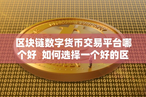 区块链数字货币交易平台哪个好 如何选择一个好的区块链数字货币交易平台？