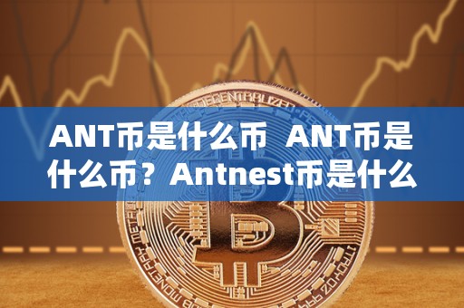 ANT币是什么币 ANT币是什么币？Antnest币是什么？详细解读ANT币和Antnest币