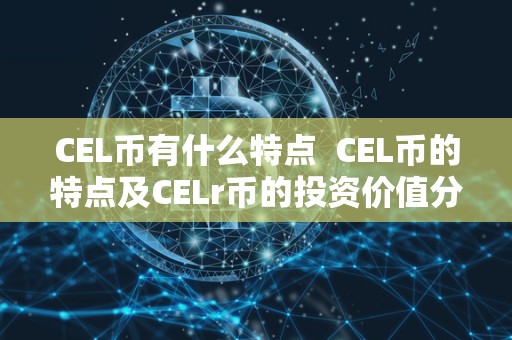 CEL币有什么特点 CEL币的特点及CELr币的投资价值分析