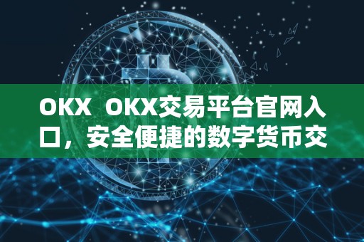 OKX OKX交易平台官网入口，安全便捷的数字货币交易平台