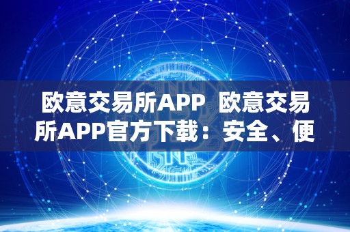 欧意交易所APP 欧意交易所APP官方下载：安全、便捷的交易新选择