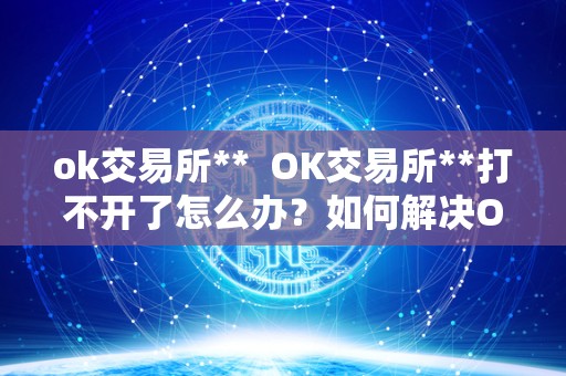 ok交易所** OK交易所**打不开了怎么办？如何解决OK交易所**无法访问的问题？