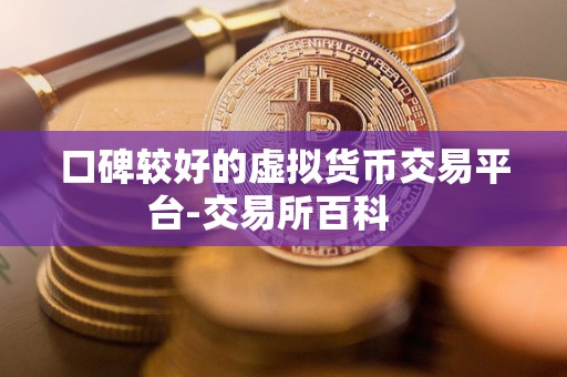 口碑较好的虚拟货币交易平台-交易所百科 
