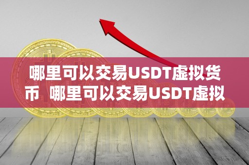 哪里可以交易USDT虚拟货币 哪里可以交易USDT虚拟货币