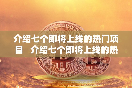 介绍七个即将上线的热门项目 介绍七个即将上线的热门项目英语作文