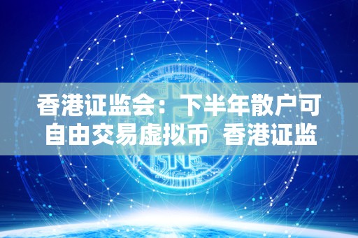 香港证监会：下半年散户可自由交易虚拟币 香港证监会：下半年散户可自由交易虚拟币
