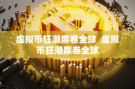 虚拟币狂潮席卷全球 虚拟币狂潮席卷全球