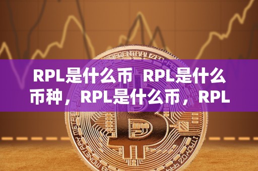 RPL是什么币 RPL是什么币种，RPL是什么币，RPL币是什么意思