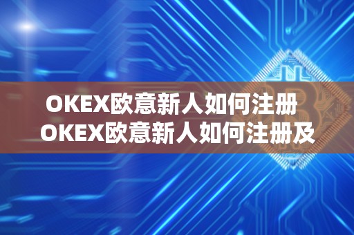 OKEX欧意新人如何注册 OKEX欧意新人如何注册及欧意OKEX怎么交易 OKEX欧意新人如何注册 OKEX欧意新人如何注册及欧意OKEX怎么交易