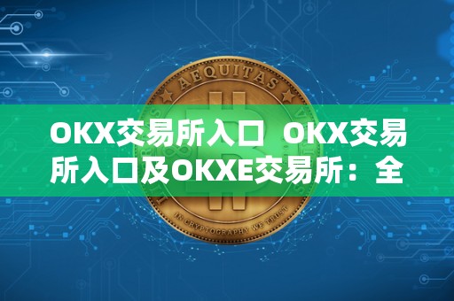 OKX交易所入口 OKX交易所入口及OKXE交易所：全方位了解OKX交易平台