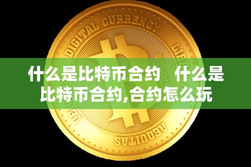 什么是比特币合约 什么是比特币合约,合约怎么玩