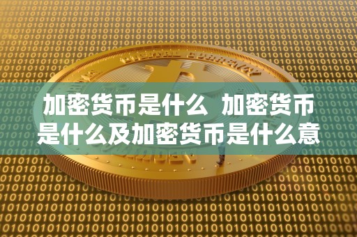 加密货币是什么 加密货币是什么及加密货币是什么意思
