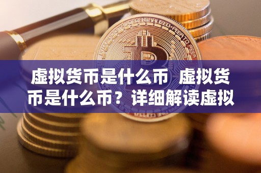 虚拟货币是什么币 虚拟货币是什么币？详细解读虚拟货币的定义、发展及影响