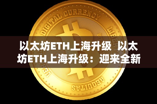 以太坊ETH上海升级 以太坊ETH上海升级：迎来全新篇章