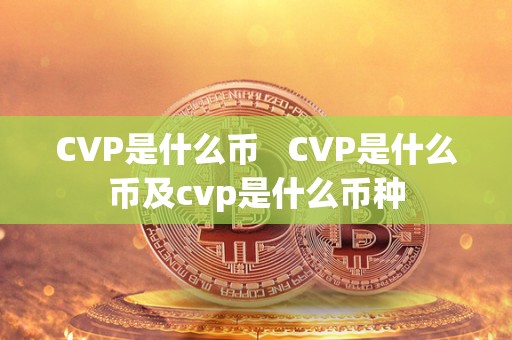 CVP是什么币 CVP是什么币及cvp是什么币种