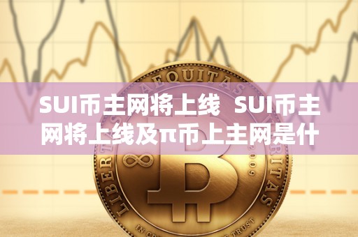 SUI币主网将上线 SUI币主网将上线及π币上主网是什么意思