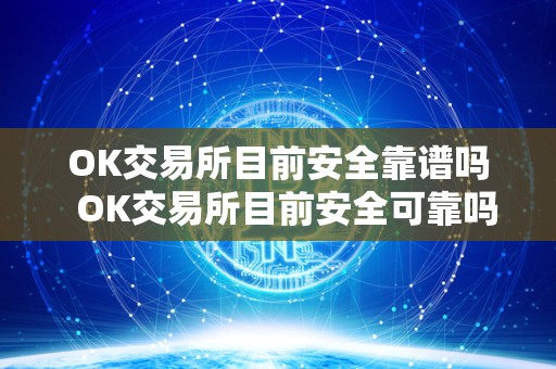 OK交易所目前安全靠谱吗 OK交易所目前安全可靠吗？
