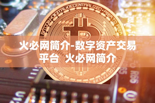 火必网简介-数字资产交易平台 火必网简介