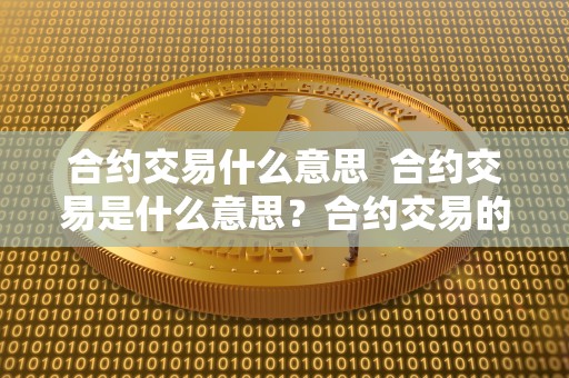 合约交易什么意思 合约交易是什么意思？合约交易的定义及其作用
