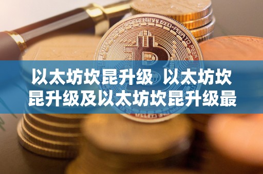 以太坊坎昆升级 以太坊坎昆升级及以太坊坎昆升级最新消息