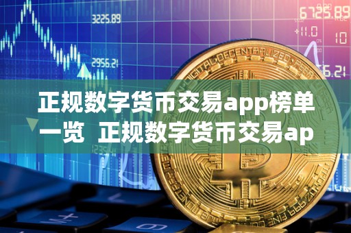 正规数字货币交易app榜单一览 正规数字货币交易app榜单一览及正规数字货币交易app榜单一览表